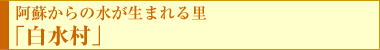 阿蘇からの水が生まれる里 「白水村」